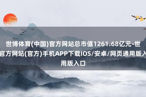 世博体育(中国)官方网站总市值1261.68亿元-世博官方网站(官方)手机APP下载IOS/安卓/网页通用版入口