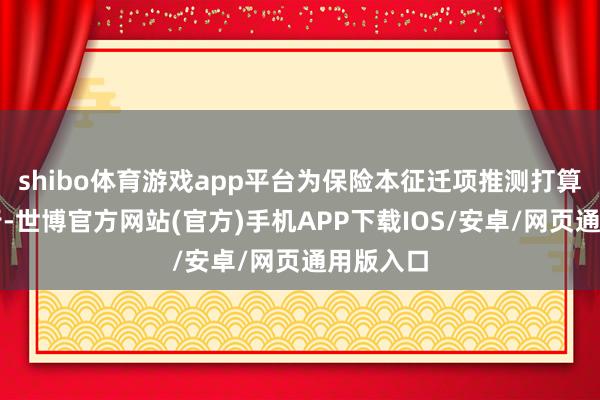 shibo体育游戏app平台为保险本征迁项推测打算顺利施行-世博官方网站(官方)手机APP下载IOS/安卓/网页通用版入口