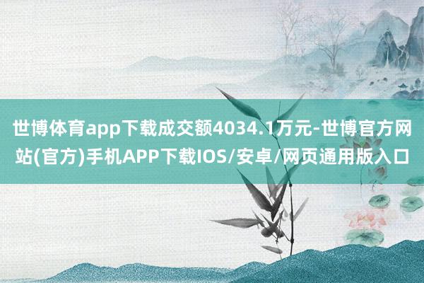 世博体育app下载成交额4034.1万元-世博官方网站(官方)手机APP下载IOS/安卓/网页通用版入口