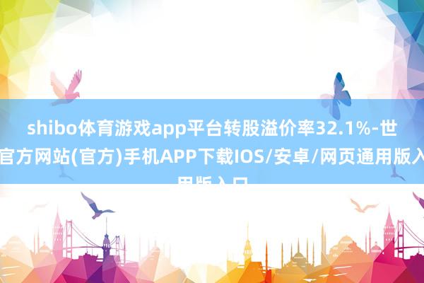 shibo体育游戏app平台转股溢价率32.1%-世博官方网站(官方)手机APP下载IOS/安卓/网页通用版入口