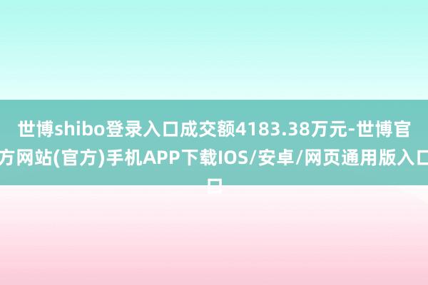 世博shibo登录入口成交额4183.38万元-世博官方网站(官方)手机APP下载IOS/安卓/网页通用版入口