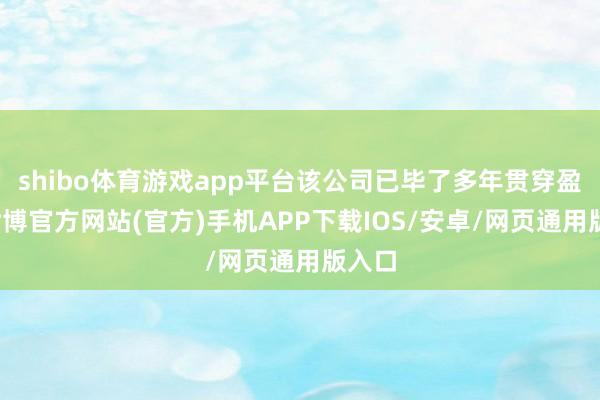 shibo体育游戏app平台该公司已毕了多年贯穿盈利-世博官方网站(官方)手机APP下载IOS/安卓/网页通用版入口