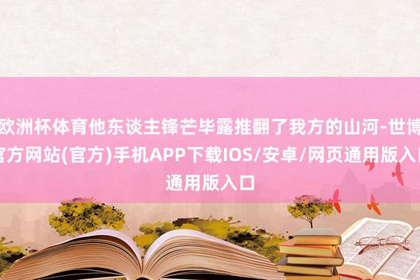 欧洲杯体育他东谈主锋芒毕露推翻了我方的山河-世博官方网站(官方)手机APP下载IOS/安卓/网页通用版入口