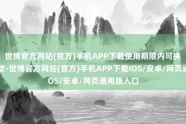 世博官方网站(官方)手机APP下载使用期限内可央求全额退款-世博官方网站(官方)手机APP下载IOS/安卓/网页通用版入口