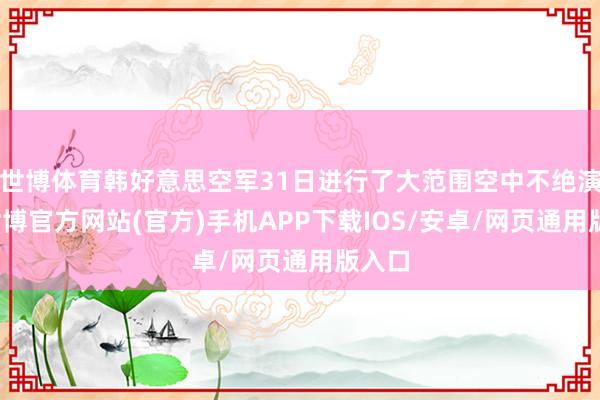 世博体育韩好意思空军31日进行了大范围空中不绝演习-世博官方网站(官方)手机APP下载IOS/安卓/网页通用版入口