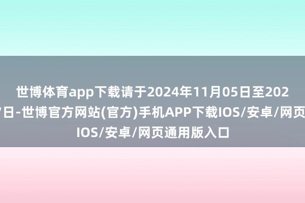 世博体育app下载请于2024年11月05日至2024年11月07日-世博官方网站(官方)手机APP下载IOS/安卓/网页通用版入口