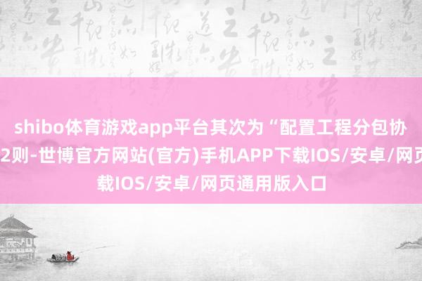 shibo体育游戏app平台其次为“配置工程分包协议纠纷”有12则-世博官方网站(官方)手机APP下载IOS/安卓/网页通用版入口