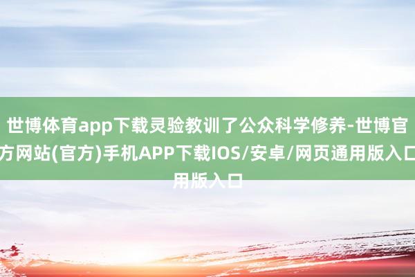 世博体育app下载灵验教训了公众科学修养-世博官方网站(官方)手机APP下载IOS/安卓/网页通用版入口