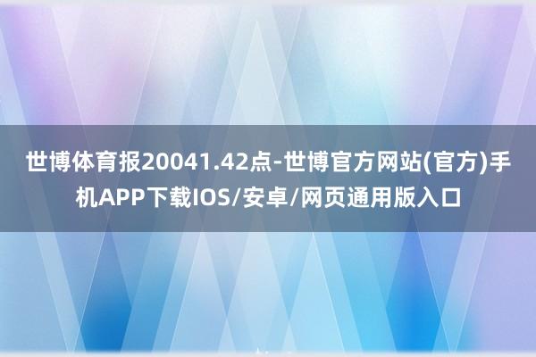 世博体育报20041.42点-世博官方网站(官方)手机APP下载IOS/安卓/网页通用版入口