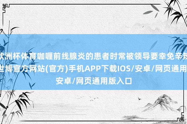 欧洲杯体育咖喱前线腺炎的患者时常被领导要幸免辛辣食物-世博官方网站(官方)手机APP下载IOS/安卓/网页通用版入口