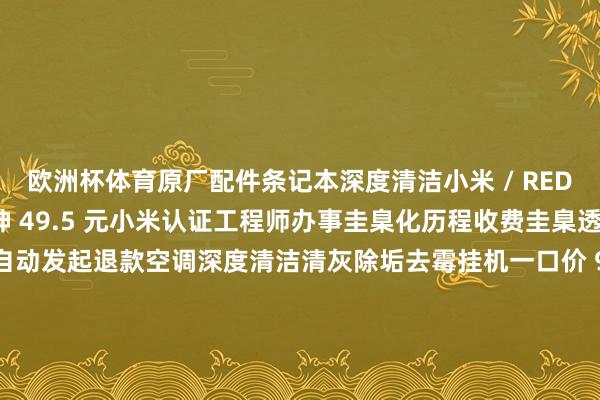 欧洲杯体育原厂配件条记本深度清洁小米 / REDMI 系列条记本清洁提神 49.5 元小米认证工程师办事圭臬化历程收费圭臬透明办事到期未使用自动发起退款空调深度清洁清灰除垢去霉挂机一口价 99 元柜机享 9 折优惠洗衣机清洁提神捣毁污垢洗衣机清洁提神一口价 99 元油烟机清洁提神10 大措施清洁油烟机油烟机清洁提神 6 折优惠-世博官方网站(官方)手机APP下载IOS/安卓/网页通用版入口