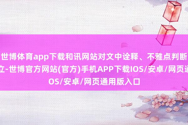 世博体育app下载和讯网站对文中诠释、不雅点判断保合手中立-世博官方网站(官方)手机APP下载IOS/安卓/网页通用版入口